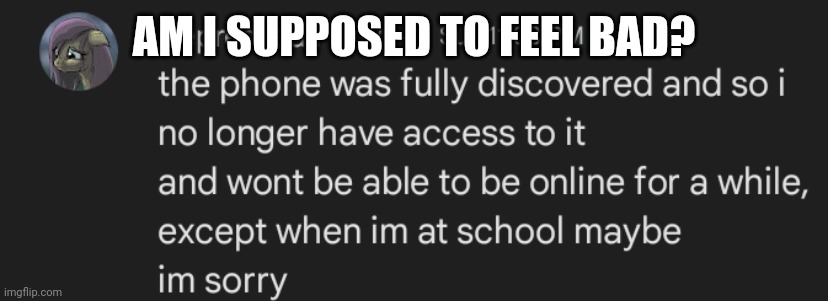 Context: me and my gf called every so often and I got her in trouble for it | AM I SUPPOSED TO FEEL BAD? | made w/ Imgflip meme maker