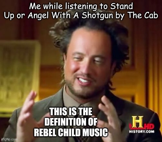 Yeah, when the knock you down, down, down, Kid you gotta stand up, (stand up) stand up (stand up) |  Me while listening to Stand Up or Angel With A Shotgun by The Cab; THIS IS THE DEFINITION OF REBEL CHILD MUSIC | image tagged in memes,rock music,what the hell is this,rebel,kids | made w/ Imgflip meme maker