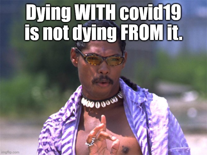 Pootie Tang say: | Dying WITH covid19 is not dying FROM it. | image tagged in pootie tang say | made w/ Imgflip meme maker