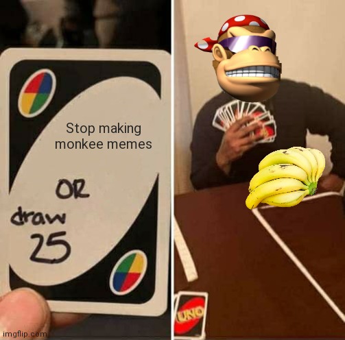 Monkee | Stop making monkee memes | image tagged in memes,uno draw 25 cards,monkee,surlykong,banana | made w/ Imgflip meme maker