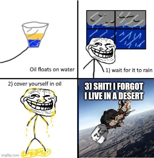 Cover yourself in Oil | 3) SHIT! I FORGOT I LIVE IN A DESERT | image tagged in cover yourself in oil | made w/ Imgflip meme maker