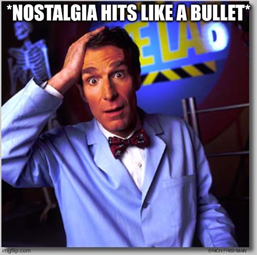 FLASHBACKS | *NOSTALGIA HITS LIKE A BULLET* | image tagged in memes,bill nye the science guy | made w/ Imgflip meme maker