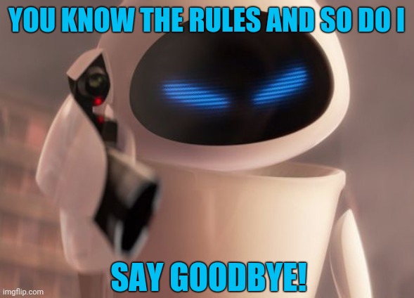 Extraterrestrial Rickrolling Evaluator | YOU KNOW THE RULES AND SO DO I; SAY GOODBYE! | image tagged in wall-e,eve,pixar,disney,you know the rules and so do i say goodbye,rickrolling | made w/ Imgflip meme maker