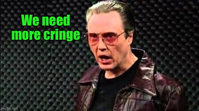 Christopher Walken Cowbell | We need more cringe | image tagged in christopher walken cowbell | made w/ Imgflip meme maker