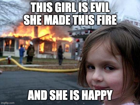 Disaster Girl | THIS GIRL IS EVIL SHE MADE THIS FIRE; AND SHE IS HAPPY | image tagged in memes,disaster girl | made w/ Imgflip meme maker