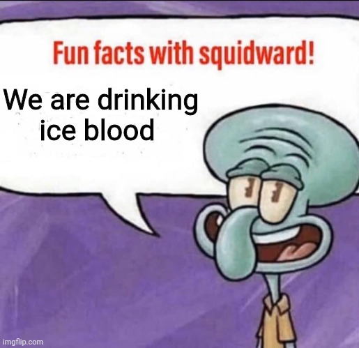 My first img | We are drinking ice blood | image tagged in fun facts with squidward | made w/ Imgflip meme maker