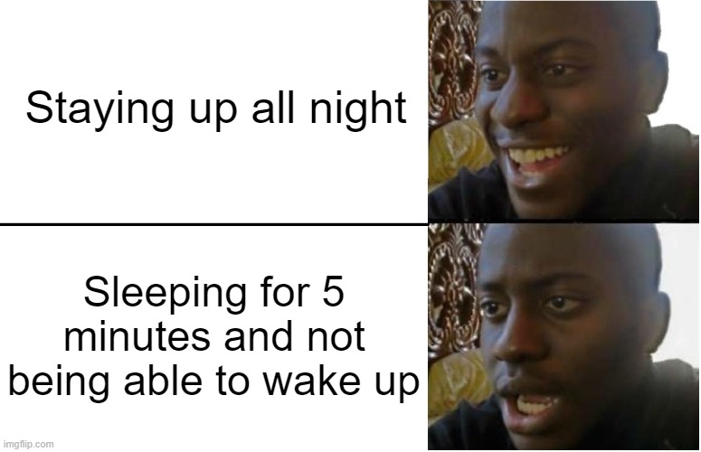 I need sleep | Staying up all night; Sleeping for 5 minutes and not being able to wake up | image tagged in disappointed black guy,memes,sleep | made w/ Imgflip meme maker