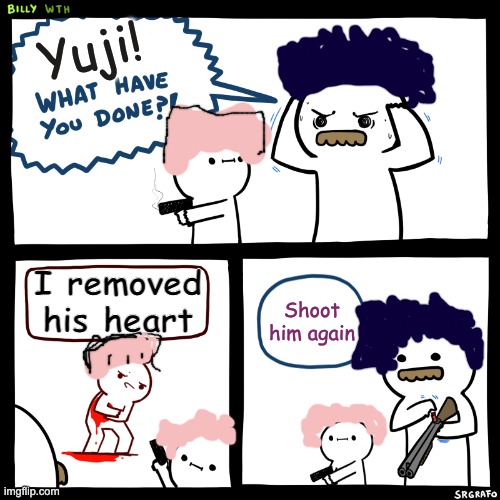Sorry I made the hair so cringe | Yuji! I removed his heart; Shoot him again | image tagged in billy what have you done | made w/ Imgflip meme maker