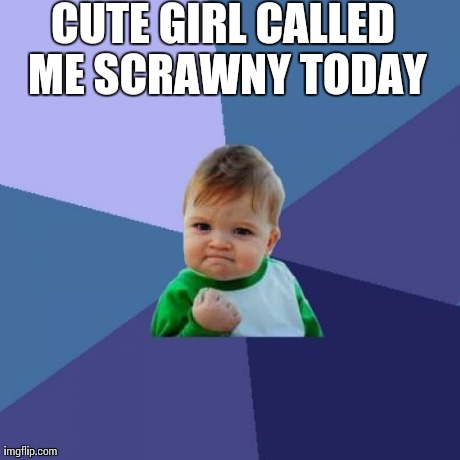Success Kid | CUTE GIRL CALLED ME SCRAWNY TODAY | image tagged in memes,success kid,AdviceAnimals | made w/ Imgflip meme maker