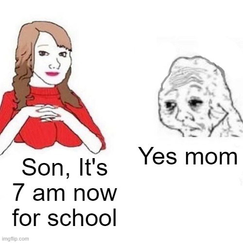 That one kid math in classes | Yes mom; Son, It's 7 am now for school | image tagged in yes honey,memes | made w/ Imgflip meme maker