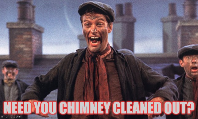 mary poppins chimney sweep meme | NEED YOU CHIMNEY CLEANED OUT? | image tagged in mary poppins chimney sweep meme | made w/ Imgflip meme maker