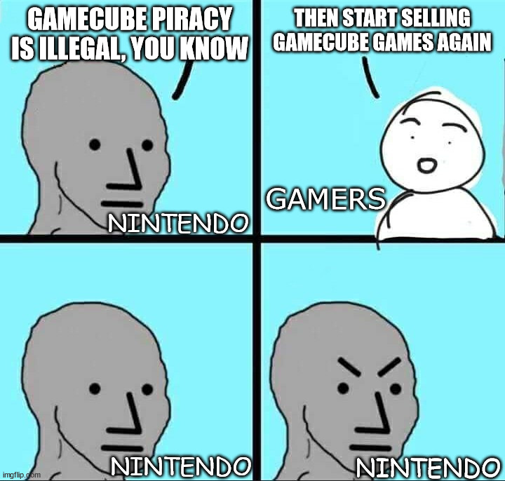NPC Meme | GAMECUBE PIRACY IS ILLEGAL, YOU KNOW; THEN START SELLING GAMECUBE GAMES AGAIN; GAMERS; NINTENDO; NINTENDO; NINTENDO | image tagged in npc meme | made w/ Imgflip meme maker