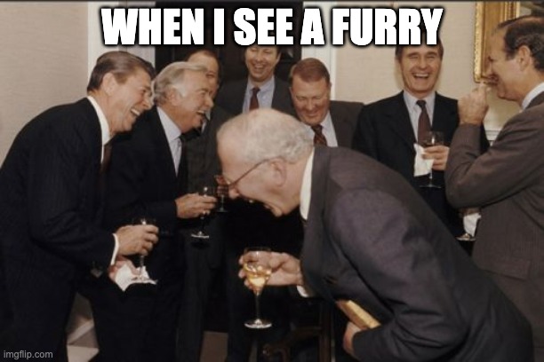 Laughing Men In Suits | WHEN I SEE A FURRY | image tagged in memes,laughing men in suits | made w/ Imgflip meme maker