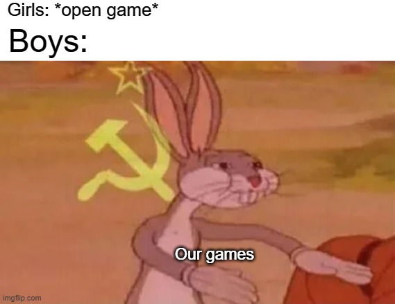Girls vs boys after in a video game | Girls: *open game*; Boys:; Our games | image tagged in bugs bunny communist,memes,girls vs boys,gaming | made w/ Imgflip meme maker
