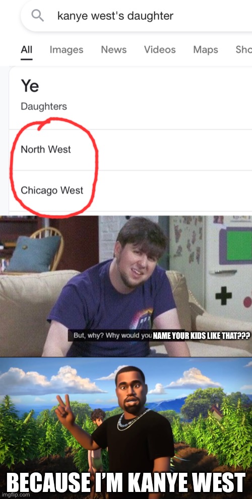 trying a hand at some longer and more random memes (this is real tho btw) | NAME YOUR KIDS LIKE THAT??? BECAUSE I’M KANYE WEST | image tagged in but why why would you do that,and i'm kanye west,kanye west,funny,kids | made w/ Imgflip meme maker