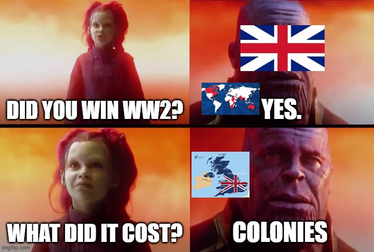 lol | DID YOU WIN WW2? YES. WHAT DID IT COST? COLONIES | image tagged in thanos what did it cost | made w/ Imgflip meme maker