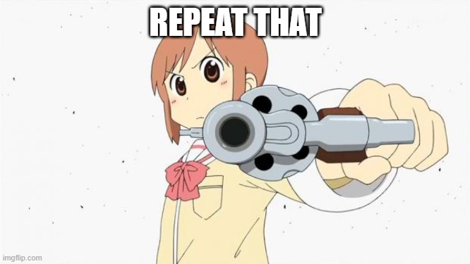 Repeat that | REPEAT THAT | image tagged in anime gun point | made w/ Imgflip meme maker