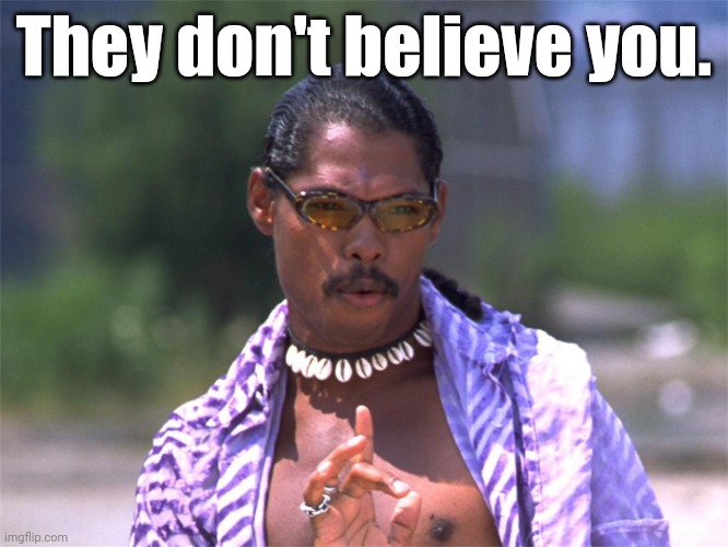 Pootie Tang say: | They don't believe you. | image tagged in pootie tang say | made w/ Imgflip meme maker