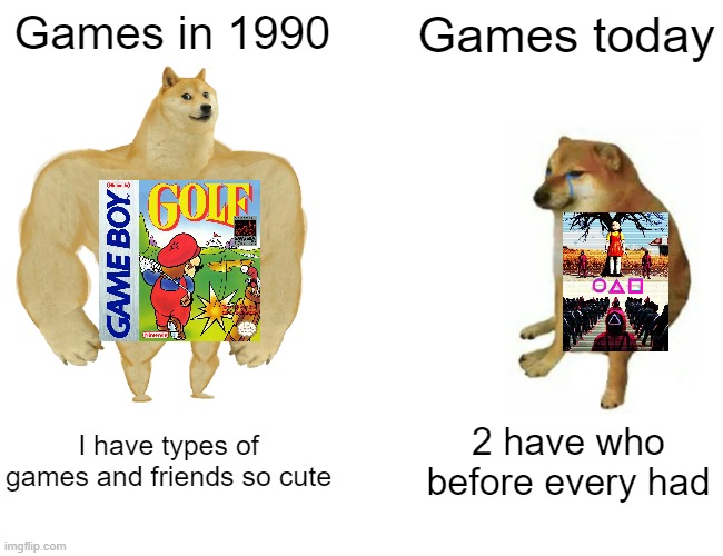 Games in 1990 vs. 2022 | Games in 1990; Games today; I have types of games and friends so cute; 2 have who before every had | image tagged in memes,buff doge vs cheems | made w/ Imgflip meme maker
