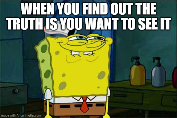 Don't You Squidward Meme | WHEN YOU FIND OUT THE TRUTH IS YOU WANT TO SEE IT | image tagged in memes,don't you squidward | made w/ Imgflip meme maker