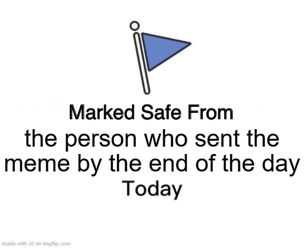 Marked Safe From |  the person who sent the meme by the end of the day | image tagged in memes,marked safe from | made w/ Imgflip meme maker