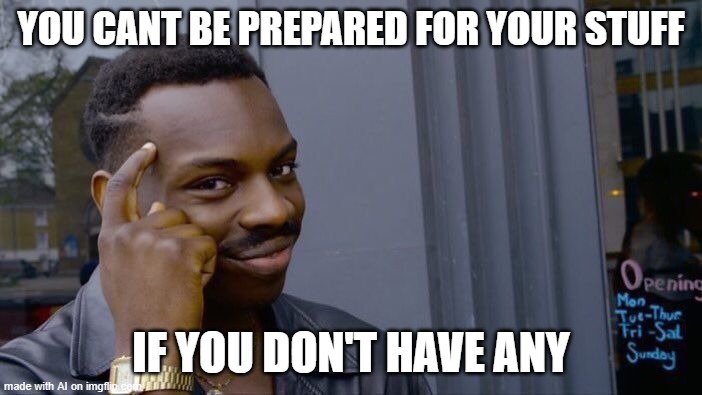 Roll Safe Think About It Meme | YOU CANT BE PREPARED FOR YOUR STUFF; IF YOU DON'T HAVE ANY | image tagged in memes,roll safe think about it | made w/ Imgflip meme maker
