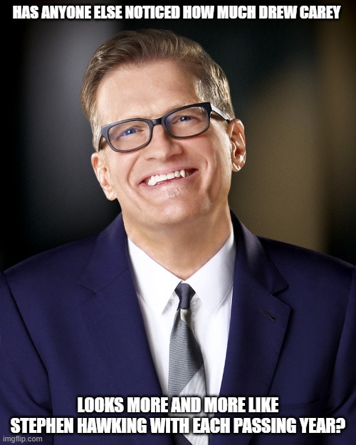 Drew Carey | HAS ANYONE ELSE NOTICED HOW MUCH DREW CAREY; LOOKS MORE AND MORE LIKE STEPHEN HAWKING WITH EACH PASSING YEAR? | image tagged in drew carey | made w/ Imgflip meme maker
