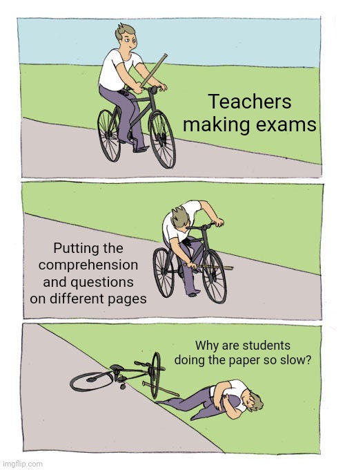 Bike Fall | Teachers making exams; Putting the comprehension and questions on different pages; Why are students doing the paper so slow? | image tagged in memes,bike fall | made w/ Imgflip meme maker