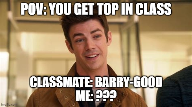Barry-good | POV: YOU GET TOP IN CLASS; CLASSMATE: BARRY-GOOD
ME: ??? | image tagged in barry allen,the flash,top in class | made w/ Imgflip meme maker