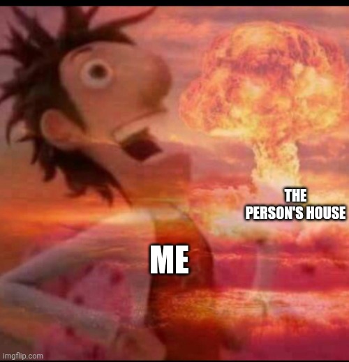 MushroomCloudy | THE PERSON'S HOUSE ME | image tagged in mushroomcloudy | made w/ Imgflip meme maker