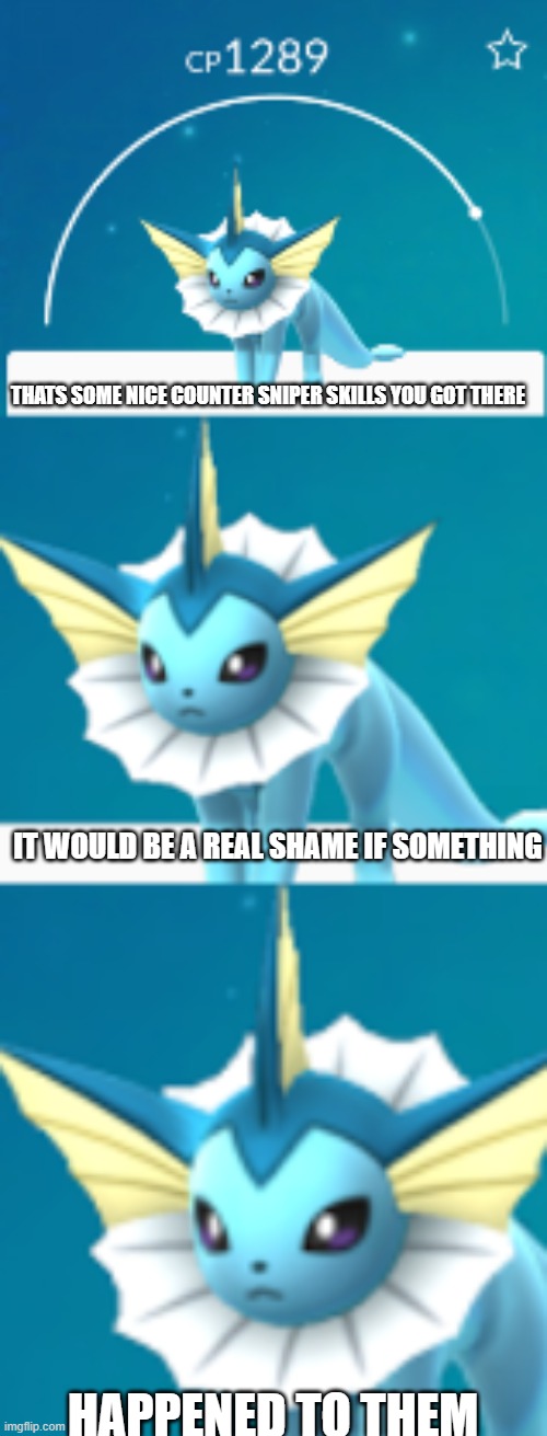 *gunshot* | THATS SOME NICE COUNTER SNIPER SKILLS YOU GOT THERE; IT WOULD BE A REAL SHAME IF SOMETHING; HAPPENED TO THEM | image tagged in it would be such a shame if vaporeon | made w/ Imgflip meme maker