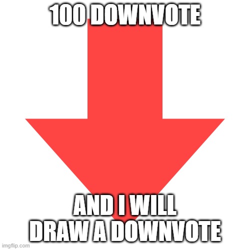 im not know im doing | 100 DOWNVOTE; AND I WILL DRAW A DOWNVOTE | image tagged in imgflip downvote | made w/ Imgflip meme maker