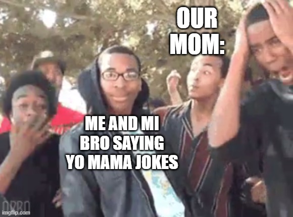 yo mama | OUR MOM:; ME AND MI BRO SAYING YO MAMA JOKES | image tagged in yo mama joke | made w/ Imgflip meme maker