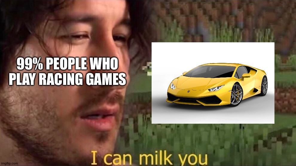 Nothing wrong with it. But Lamborghini in racing games are so overused | 99% PEOPLE WHO PLAY RACING GAMES | image tagged in i can milk you template,memes,funny,funny memes,so true memes,gaming | made w/ Imgflip meme maker