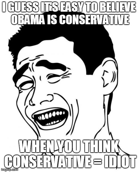 Yao Ming Meme | I GUESS IT'S EASY TO BELIEVE OBAMA IS CONSERVATIVE WHEN YOU THINK CONSERVATIVE = IDIOT | image tagged in memes,yao ming | made w/ Imgflip meme maker