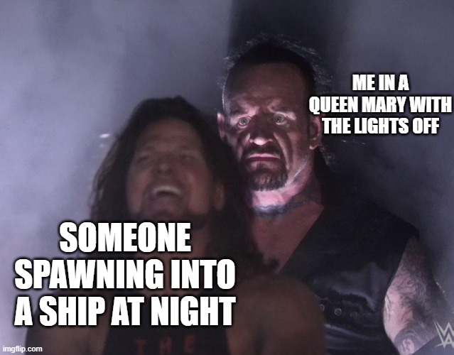 boutta get rammed | ME IN A QUEEN MARY WITH THE LIGHTS OFF; SOMEONE SPAWNING INTO A SHIP AT NIGHT | image tagged in undertaker | made w/ Imgflip meme maker
