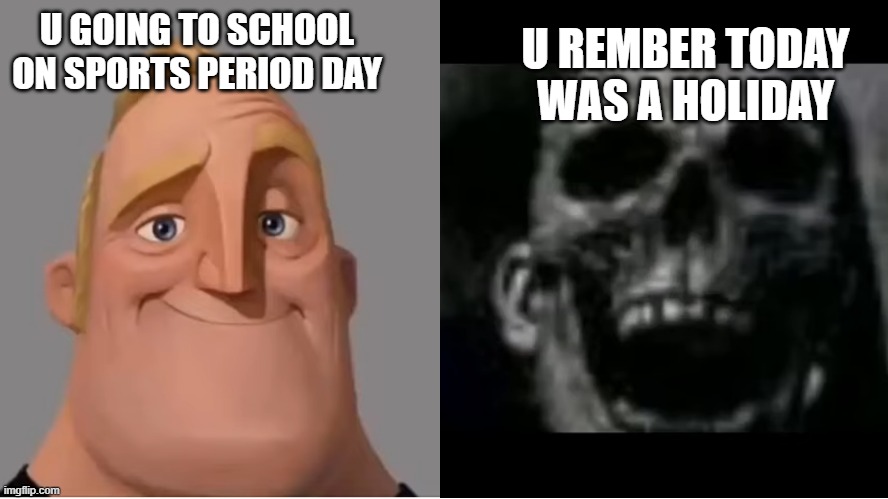 clever title | U REMBER TODAY WAS A HOLIDAY; U GOING TO SCHOOL ON SPORTS PERIOD DAY | image tagged in mr incredible becoming uncanny small size version | made w/ Imgflip meme maker