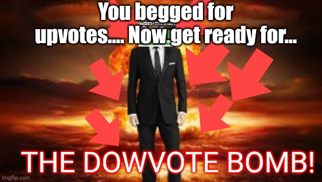 THE DOWVOTE BOMB! You begged for upvotes.... Now get ready for... | made w/ Imgflip meme maker