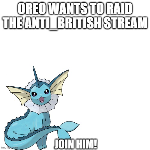 AAAAAAAAAAAAAAAAAAAAAAAAAAAAAAAAAAAAAAAAAA | OREO WANTS TO RAID THE ANTI_BRITISH STREAM; JOIN HIM! | image tagged in yeet delete all racists | made w/ Imgflip meme maker