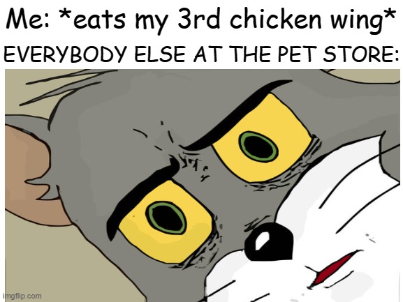 yum yum | Me: *eats my 3rd chicken wing*; EVERYBODY ELSE AT THE PET STORE: | image tagged in unsettled tom,chicken | made w/ Imgflip meme maker