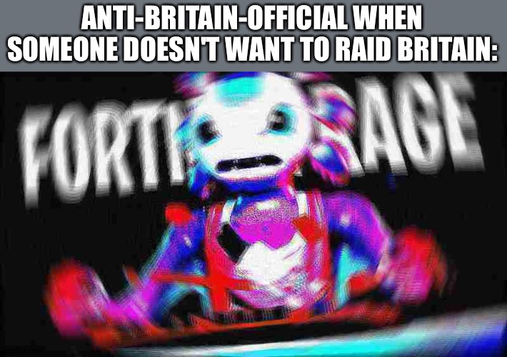 Angry axolotl | ANTI-BRITAIN-OFFICIAL WHEN SOMEONE DOESN'T WANT TO RAID BRITAIN: | image tagged in angry axolotl | made w/ Imgflip meme maker