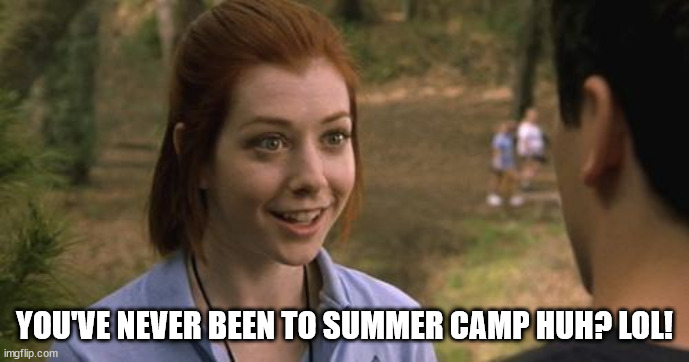 band camp | YOU'VE NEVER BEEN TO SUMMER CAMP HUH? LOL! | image tagged in band camp | made w/ Imgflip meme maker