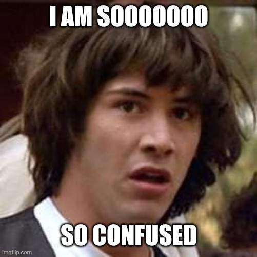 Conspiracy Keanu Meme | I AM SOOOOOOO SO CONFUSED | image tagged in memes,conspiracy keanu | made w/ Imgflip meme maker