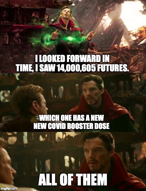 Avengers: Infinity War - Dr. Strange Futures | I LOOKED FORWARD IN TIME, I SAW 14,000,605 FUTURES. WHICH ONE HAS A NEW NEW COVID BOOSTER DOSE; ALL OF THEM | image tagged in avengers infinity war - dr strange futures | made w/ Imgflip meme maker