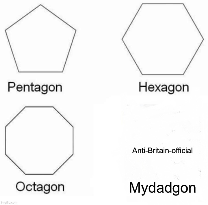 Pentagon Hexagon Octagon | Anti-Britain-official; Mydadgon | image tagged in memes,pentagon hexagon octagon | made w/ Imgflip meme maker