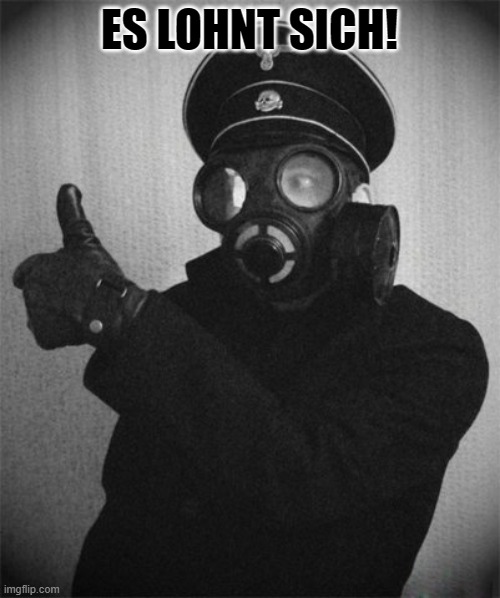 gas masked nazi | ES LOHNT SICH! | image tagged in gas masked nazi | made w/ Imgflip meme maker