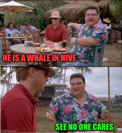 The whale of hive | HE IS A WHALE IN HIVE; SEE NO ONE CARES | image tagged in crypto,hive,funny,cryptocurrency,funny memes,whale | made w/ Imgflip meme maker
