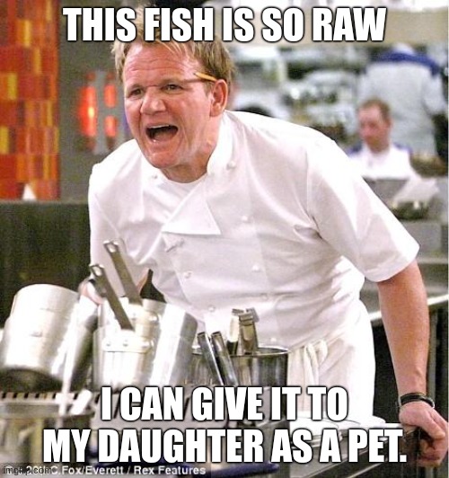 Chef Gordon Ramsay | THIS FISH IS SO RAW; I CAN GIVE IT TO MY DAUGHTER AS A PET. | image tagged in memes,chef gordon ramsay | made w/ Imgflip meme maker