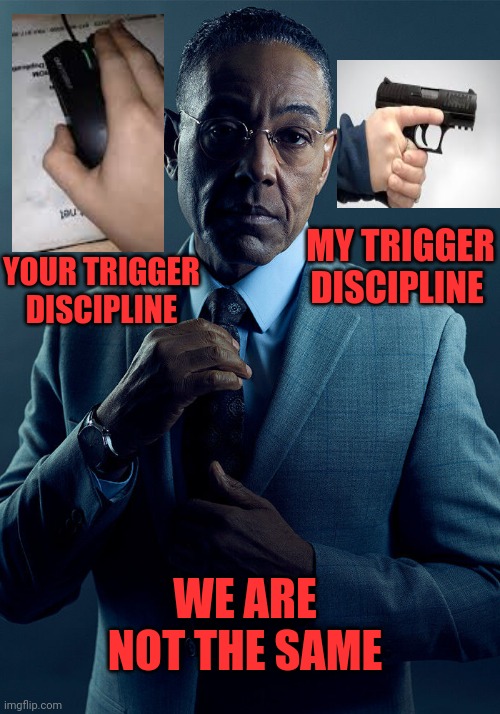 Trigger discipline | MY TRIGGER DISCIPLINE; YOUR TRIGGER DISCIPLINE; WE ARE NOT THE SAME | image tagged in gus fring we are not the same,guns,call of duty,weekend warrior | made w/ Imgflip meme maker