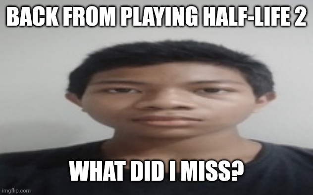 Akif | BACK FROM PLAYING HALF-LIFE 2; WHAT DID I MISS? | image tagged in akif | made w/ Imgflip meme maker